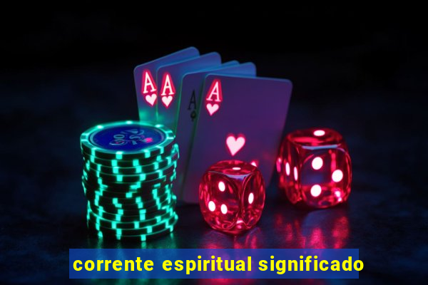 corrente espiritual significado